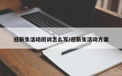 迎新生活动团训怎么写/迎新生活动方案